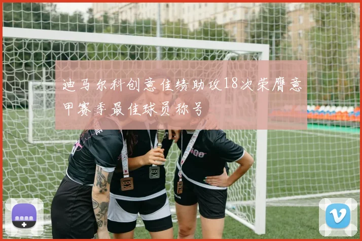 迪马尔科创意佳绩助攻18次荣膺意甲赛季最佳球员称号