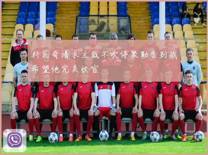 科瓦奇请求主裁不吹停聚勒告别战希望他完美收官