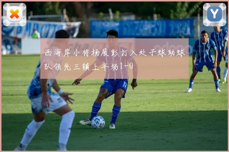 西海岸小将杨展彭打入处子球助球队领先三镇上半场1-0