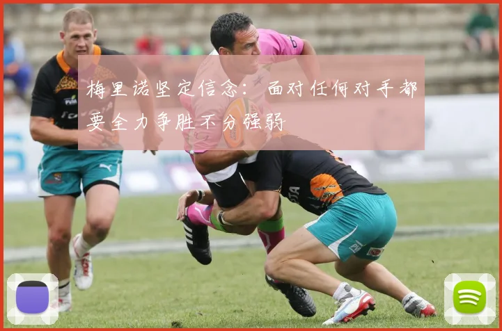 梅里诺坚定信念：面对任何对手都要全力争胜不分强弱
