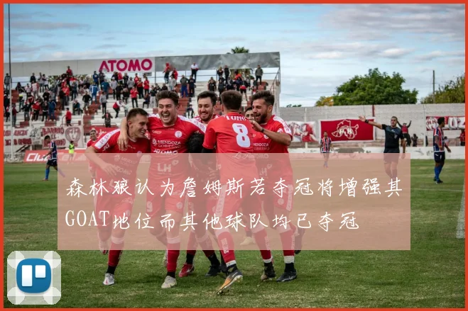 森林狼认为詹姆斯若夺冠将增强其GOAT地位而其他球队均已夺冠