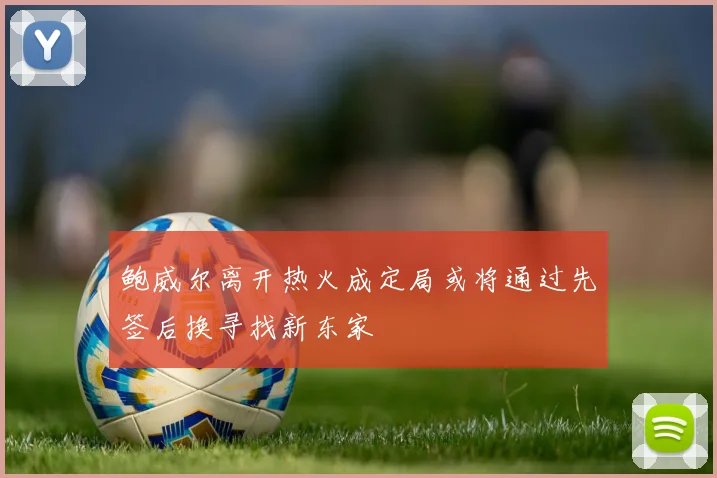 鲍威尔离开热火成定局或将通过先签后换寻找新东家
