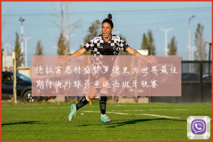 德拉富恩特盛赞罗德里为世界最佳期待海外球员重返西班牙联赛